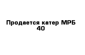 Продается катер МРБ-40 
